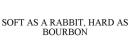 SOFT AS A RABBIT, HARD AS BOURBON trademark
