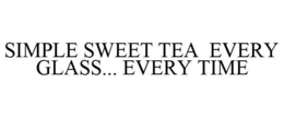 SIMPLE SWEET TEA EVERY GLASS... EVERY TIME trademark