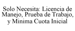 SOLO NECESITA: LICENCIA DE MANEJO, PRUEBA DE TRABAJO, Y MINIMA CUOTA INICIAL trademark