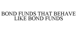 BOND FUNDS THAT BEHAVE LIKE BOND FUNDS trademark