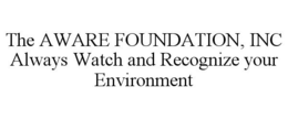 THE AWARE FOUNDATION, INC ALWAYS WATCH AND RECOGNIZE YOUR ENVIRONMENT trademark