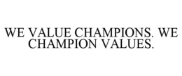 WE VALUE CHAMPIONS. WE CHAMPION VALUES. trademark