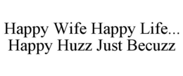 HAPPY WIFE HAPPY LIFE... HAPPY HUZZ JUST BECUZZ trademark