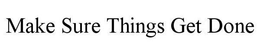 MAKE SURE THINGS GET DONE trademark