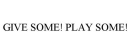 GIVE SOME! PLAY SOME! trademark