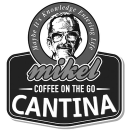 MIKEL COFFEE ON THE GO CANTINA MAYBE IT'S KNOWLEDGE ENTERING LIFE trademark