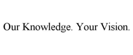OUR KNOWLEDGE. YOUR VISION. trademark