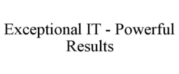 EXCEPTIONAL IT - POWERFUL RESULTS trademark