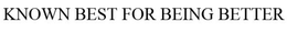 KNOWN BEST FOR BEING BETTER trademark