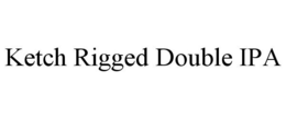 KETCH RIGGED DOUBLE IPA trademark