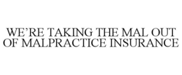 WE'RE TAKING THE MAL OUT OF MALPRACTICEINSURANCE trademark