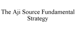 THE AJI SOURCE FUNDAMENTAL STRATEGY trademark