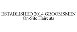ESTABLISHED 2014 GROOMSMEN ON-SITE HAIRCUTS trademark