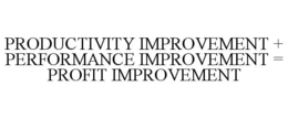 PRODUCTIVITY IMPROVEMENT + PERFORMANCE IMPROVEMENT = PROFIT IMPROVEMENT trademark