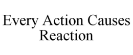 EVERY ACTION CAUSES REACTION trademark