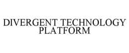 DIVERGENT TECHNOLOGY PLATFORM trademark