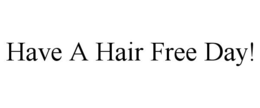 HAVE A HAIR FREE DAY! trademark