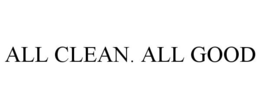 ALL CLEAN. ALL GOOD trademark