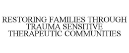 RESTORING FAMILIES THROUGH TRAUMA SENSITIVE THERAPEUTIC COMMUNITIES trademark