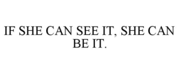 IF SHE CAN SEE IT, SHE CAN BE IT. trademark