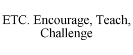 ETC. ENCOURAGE, TEACH, CHALLENGE trademark