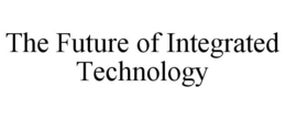 THE FUTURE OF INTEGRATED TECHNOLOGY trademark