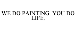 WE DO PAINTING. YOU DO LIFE. trademark
