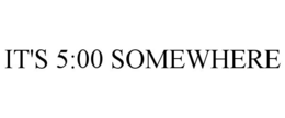 IT'S 5:00 SOMEWHERE trademark