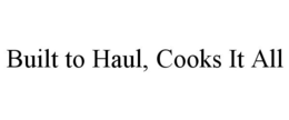 BUILT TO HAUL, COOKS IT ALL trademark