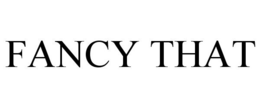 FANCY THAT trademark