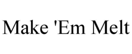 MAKE 'EM MELT trademark
