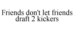 FRIENDS DON'T LET FRIENDS DRAFT 2 KICKERS trademark
