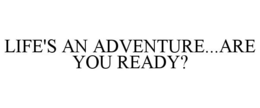 LIFE'S AN ADVENTURE...ARE YOU READY? trademark
