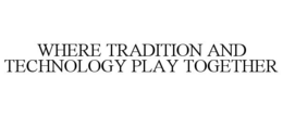WHERE TRADITION AND TECHNOLOGY PLAY TOGETHER trademark