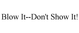 BLOW IT--DON'T SHOW IT! trademark