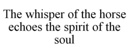 THE WHISPER OF THE HORSE ECHOES THE SPIRIT OF THE SOUL trademark