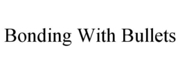 BONDING WITH BULLETS trademark