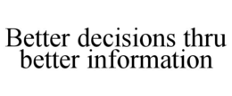 BETTER DECISIONS THRU BETTER INFORMATION trademark