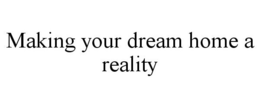 MAKING YOUR DREAM HOME A REALITY trademark