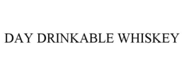 DAY DRINKABLE WHISKEY trademark