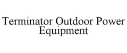 TERMINATOR OUTDOOR POWER EQUIPMENT trademark