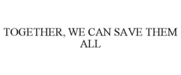 TOGETHER, WE CAN SAVE THEM ALL trademark