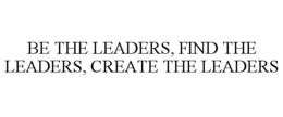 BE THE LEADERS, FIND THE LEADERS, CREATE THE LEADERS trademark