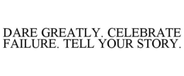 DARE GREATLY. CELEBRATE FAILURE. TELL YOUR STORY. trademark