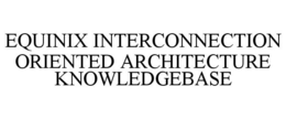 EQUINIX INTERCONNECTION ORIENTED ARCHITECTURE KNOWLEDGEBASE trademark