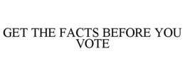 GET THE FACTS BEFORE YOU VOTE trademark
