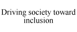 DRIVING SOCIETY TOWARD INCLUSION trademark