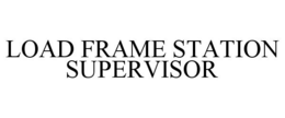 LOAD FRAME STATION SUPERVISOR trademark