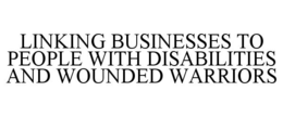 LINKING BUSINESSES TO PEOPLE WITH DISABILITIES AND WOUNDED WARRIORS trademark