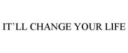 IT'LL CHANGE YOUR LIFE trademark